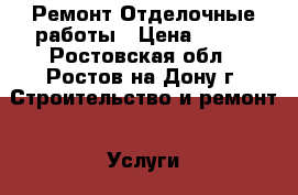 Ремонт Отделочные работы › Цена ­ 100 - Ростовская обл., Ростов-на-Дону г. Строительство и ремонт » Услуги   . Ростовская обл.,Ростов-на-Дону г.